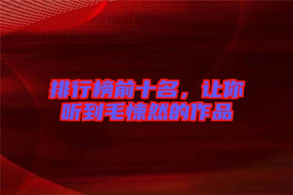 排行榜前十名，讓你聽(tīng)到毛悚然的作品