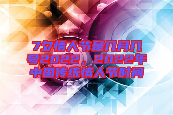 7夕情人節(jié)是幾月幾號2022，2022年中國傳統(tǒng)情人節(jié)時間