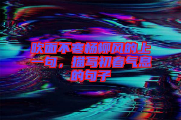 吹面不寒楊柳風的上一句，描寫初春氣息的句子