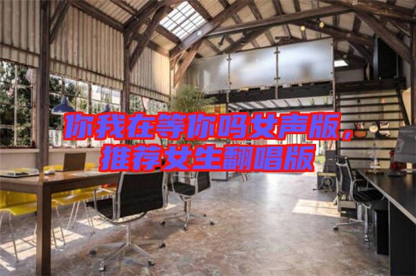 你我在等你嗎女聲版，推薦女生翻唱版