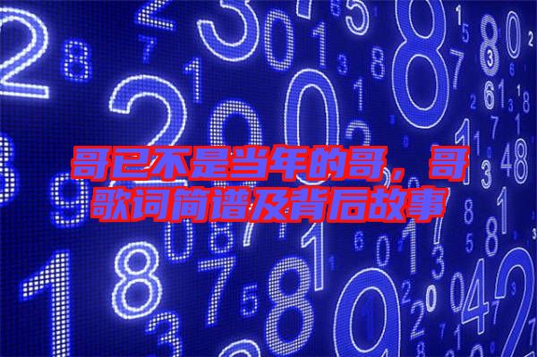 哥已不是當年的哥，哥歌詞簡譜及背后故事