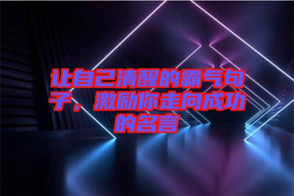 讓自己清醒的霸氣句子，激勵你走向成功的名言