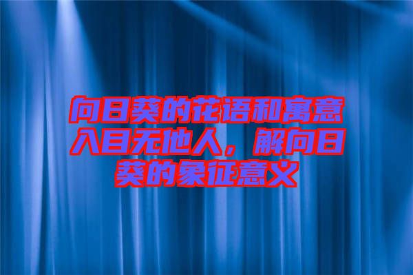 向日葵的花語(yǔ)和寓意入目無(wú)他人，解向日葵的象征意義