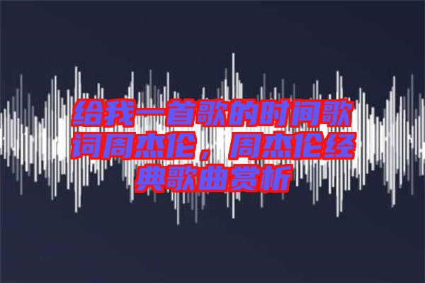給我一首歌的時間歌詞周杰倫，周杰倫經(jīng)典歌曲賞析