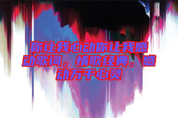 你讓我心動(dòng)你讓我感動(dòng)歌詞，情歌經(jīng)典，感動(dòng)萬(wàn)千心靈