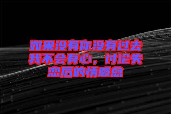 如果沒有你沒有過去我不會(huì)有心，討論失戀后的情感愈