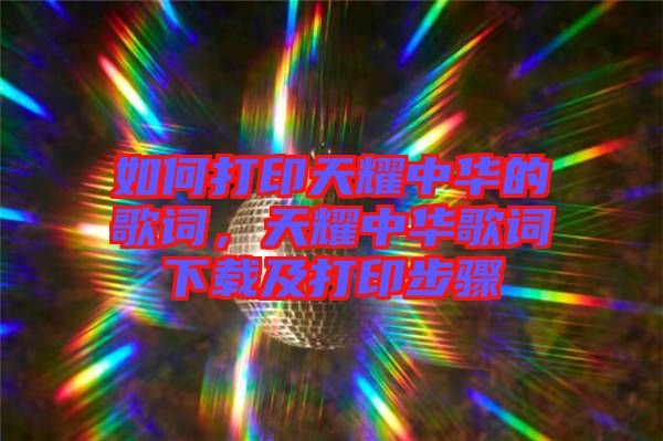 如何打印天耀中華的歌詞，天耀中華歌詞下載及打印步驟