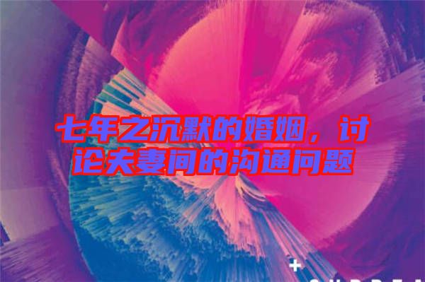 七年之沉默的婚姻，討論夫妻間的溝通問題