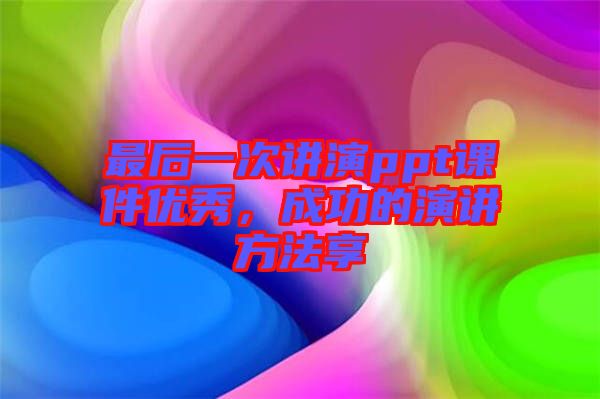 最后一次講演ppt課件優(yōu)秀，成功的演講方法享