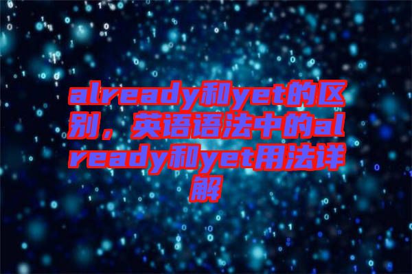 already和yet的區(qū)別，英語語法中的already和yet用法詳解