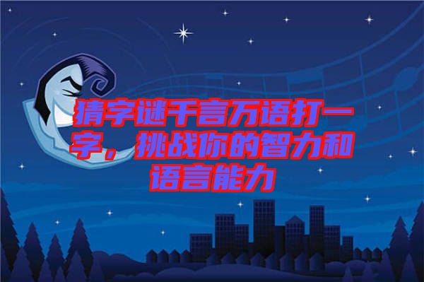 猜字謎千言萬語打一字，挑戰(zhàn)你的智力和語言能力
