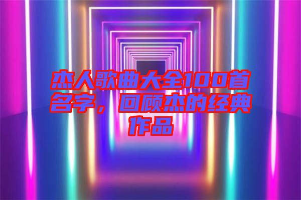 杰人歌曲大全100首名字，回顧杰的經(jīng)典作品