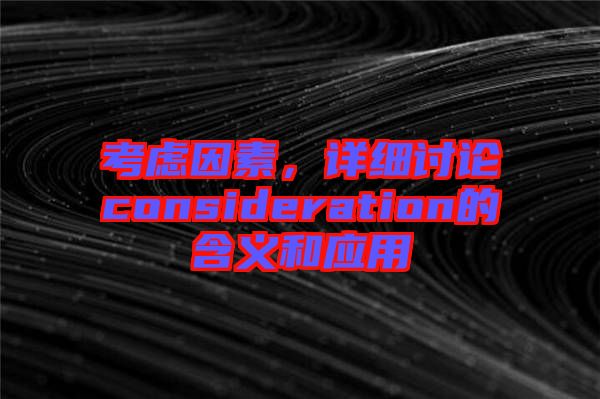 考慮因素，詳細(xì)討論consideration的含義和應(yīng)用