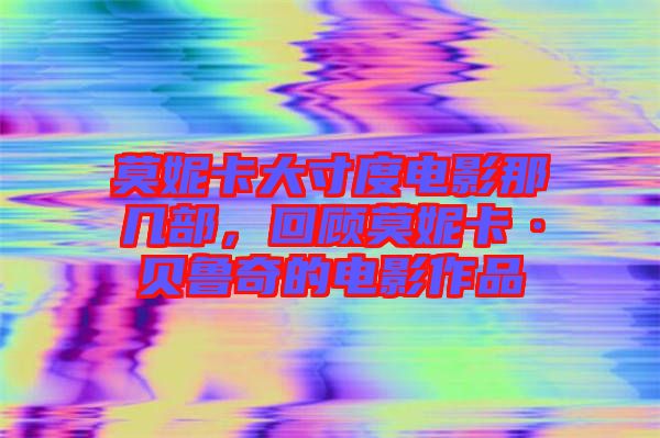 莫妮卡大寸度電影那幾部，回顧莫妮卡·貝魯奇的電影作品