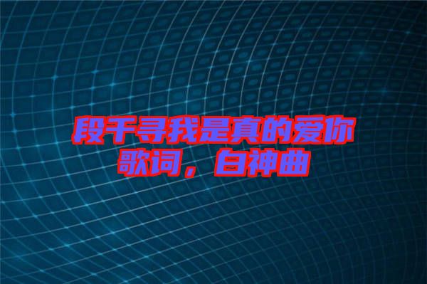 段千尋我是真的愛你歌詞，白神曲