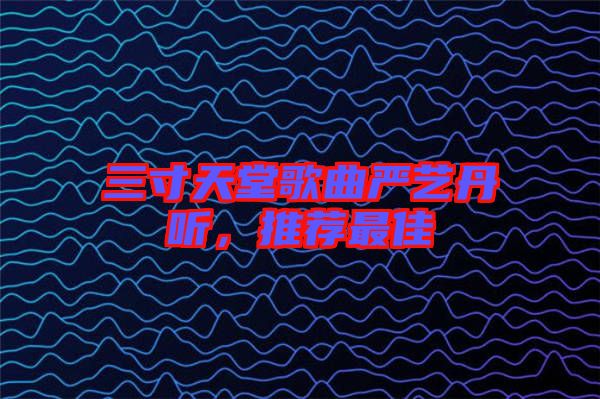 三寸天堂歌曲嚴(yán)藝丹聽，推薦最佳