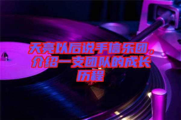 天亮以后說(shuō)手信樂(lè)團(tuán)，介紹一支團(tuán)隊(duì)的成長(zhǎng)歷程