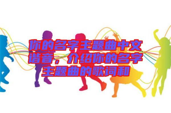 你的名字主題曲中文諧音，介紹你的名字主題曲的歌詞和
