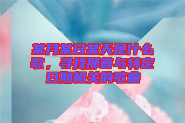 某月某日某天是什么歌，尋找那首與特定日期相關的歌曲