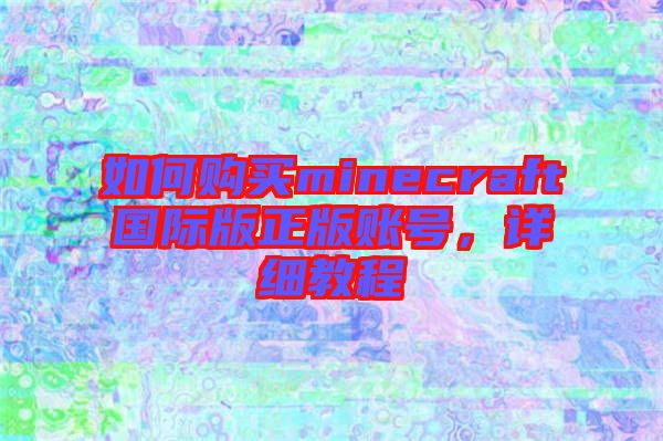 如何購買minecraft國際版正版賬號(hào)，詳細(xì)教程