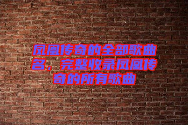 鳳凰傳奇的全部歌曲名，完整收錄鳳凰傳奇的所有歌曲