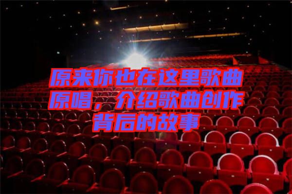 原來你也在這里歌曲原唱，介紹歌曲創(chuàng)作背后的故事