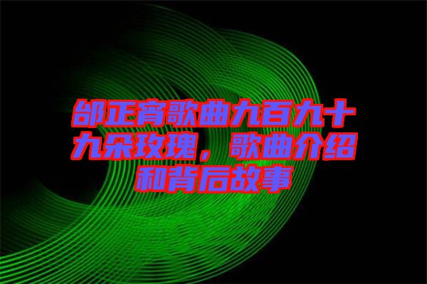 邰正宵歌曲九百九十九朵玫瑰，歌曲介紹和背后故事