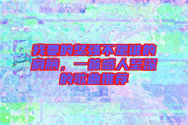 我要的堅(jiān)強(qiáng)不是誰(shuí)的肩膀，一首感人至深的歌曲推薦
