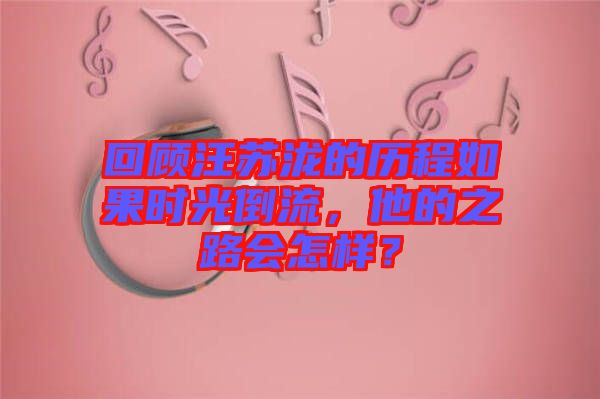 回顧汪蘇瀧的歷程如果時光倒流，他的之路會怎樣？