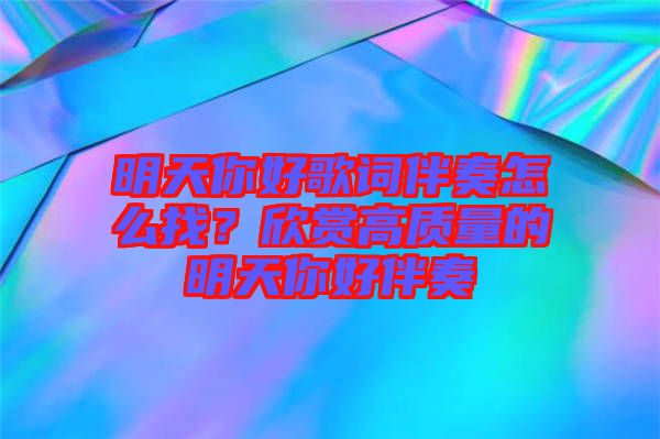 明天你好歌詞伴奏怎么找？欣賞高質量的明天你好伴奏