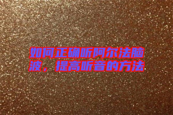 如何正確聽阿爾法腦波，提高聽音的方法