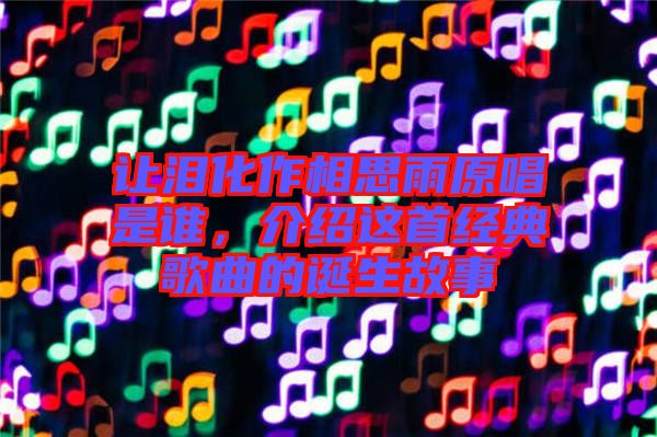 讓淚化作相思雨原唱是誰，介紹這首經(jīng)典歌曲的誕生故事