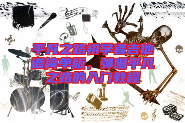 平凡之路初學(xué)者吉他譜簡(jiǎn)單版，彈唱平凡之路的入門(mén)教程