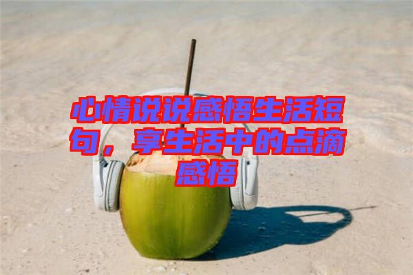 心情說說感悟生活短句，享生活中的點滴感悟