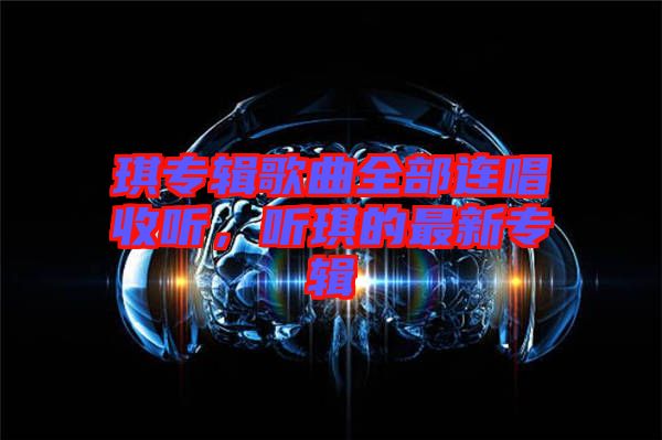琪專輯歌曲全部連唱收聽，聽琪的最新專輯