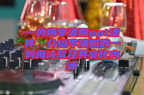 一剪梅李清照ppt課件，介紹李清照的一剪梅詩歌及其文化內(nèi)涵