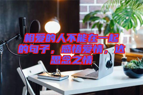 相愛的人不能在一起的句子，感悟愛情，達(dá)思念之情