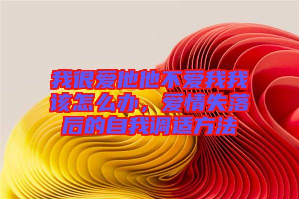 我很愛他他不愛我我該怎么辦，愛情失落后的自我調(diào)適方法