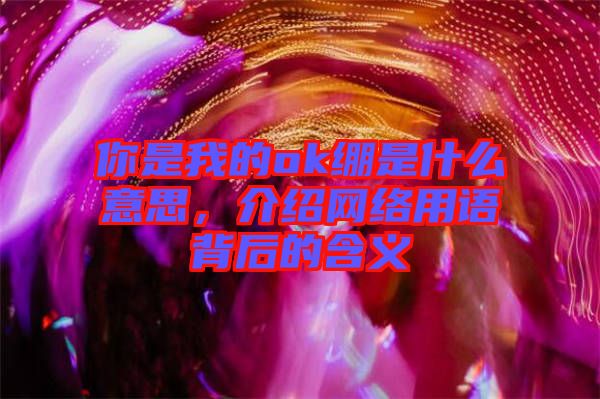你是我的ok繃是什么意思，介紹網(wǎng)絡(luò)用語(yǔ)背后的含義