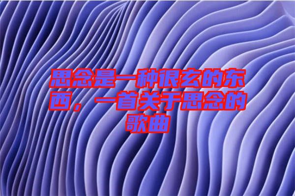 思念是一種很玄的東西，一首關(guān)于思念的歌曲