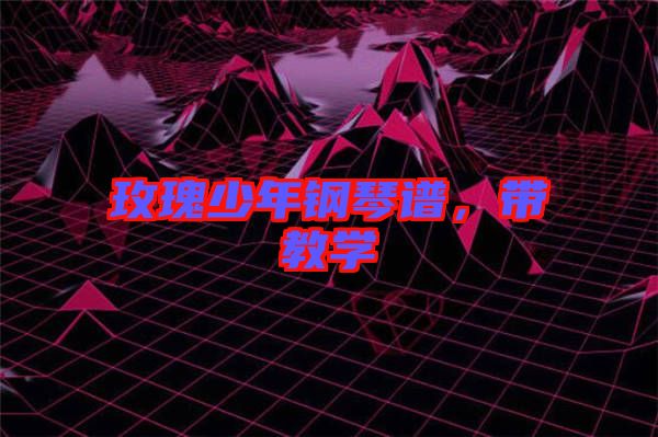 玫瑰少年鋼琴譜，帶教學(xué)