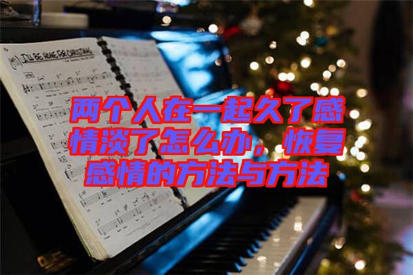 兩個(gè)人在一起久了感情淡了怎么辦，恢復(fù)感情的方法與方法