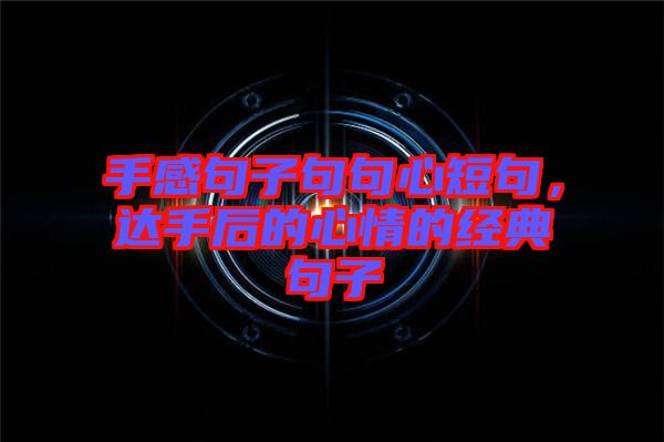 手感句子句句心短句，達(dá)手后的心情的經(jīng)典句子