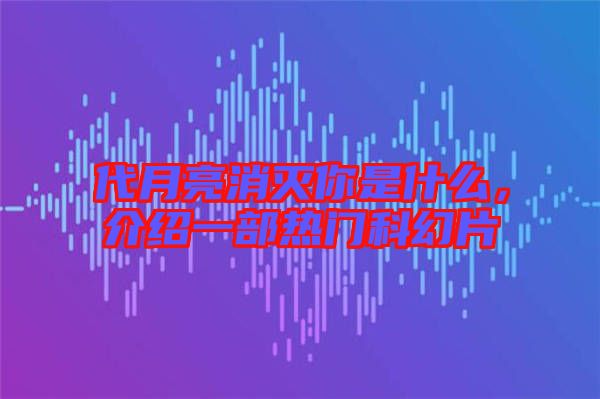 代月亮消滅你是什么，介紹一部熱門科幻片