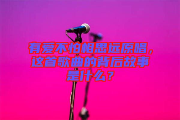 有愛不怕相思遠原唱，這首歌曲的背后故事是什么？