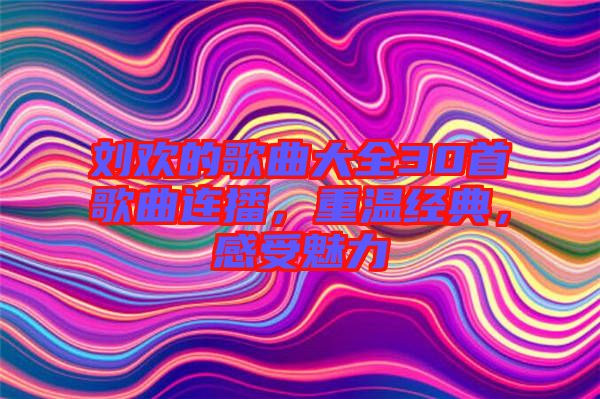 劉歡的歌曲大全30首歌曲連播，重溫經(jīng)典，感受魅力