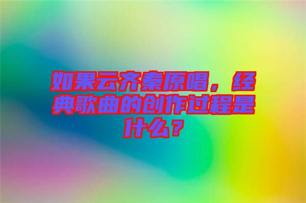 如果云齊秦原唱，經(jīng)典歌曲的創(chuàng)作過程是什么？