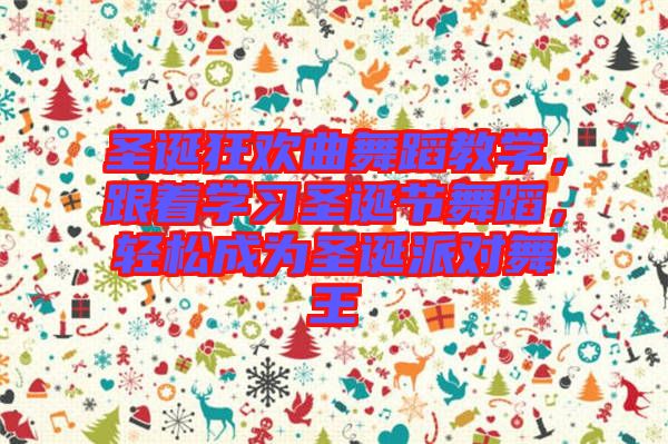 圣誕狂歡曲舞蹈教學(xué)，跟著學(xué)習(xí)圣誕節(jié)舞蹈，輕松成為圣誕派對舞王