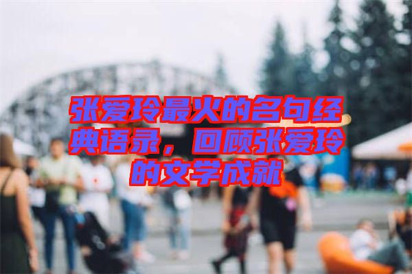 張愛玲最火的名句經典語錄，回顧張愛玲的文學成就