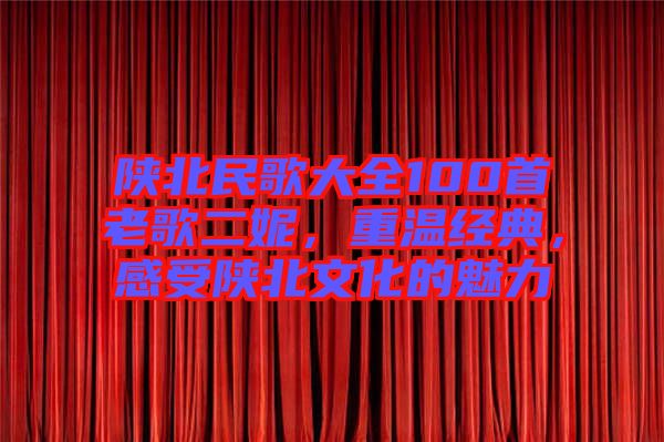 陜北民歌大全100首老歌二妮，重溫經典，感受陜北文化的魅力